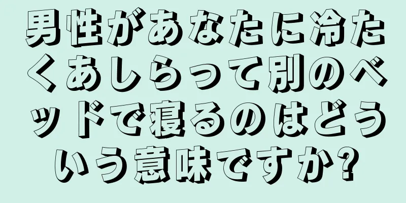男性があなたに冷たくあしらって別のベッドで寝るのはどういう意味ですか?