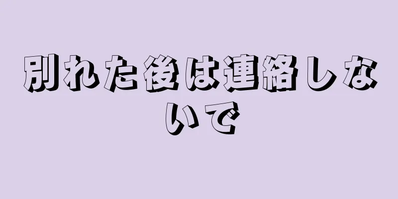 別れた後は連絡しないで