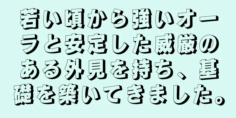 若い頃から強いオーラと安定した威厳のある外見を持ち、基礎を築いてきました。