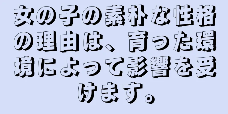 女の子の素朴な性格の理由は、育った環境によって影響を受けます。