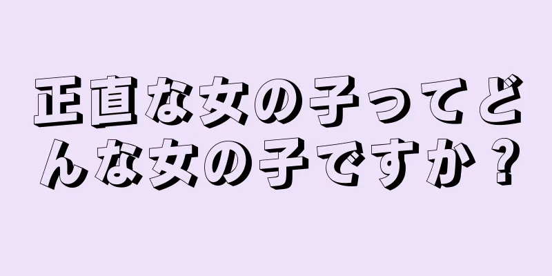 正直な女の子ってどんな女の子ですか？