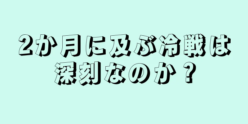 2か月に及ぶ冷戦は深刻なのか？