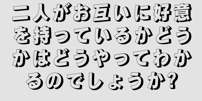 二人がお互いに好意を持っているかどうかはどうやってわかるのでしょうか?