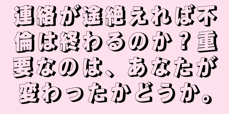 連絡が途絶えれば不倫は終わるのか？重要なのは、あなたが変わったかどうか。