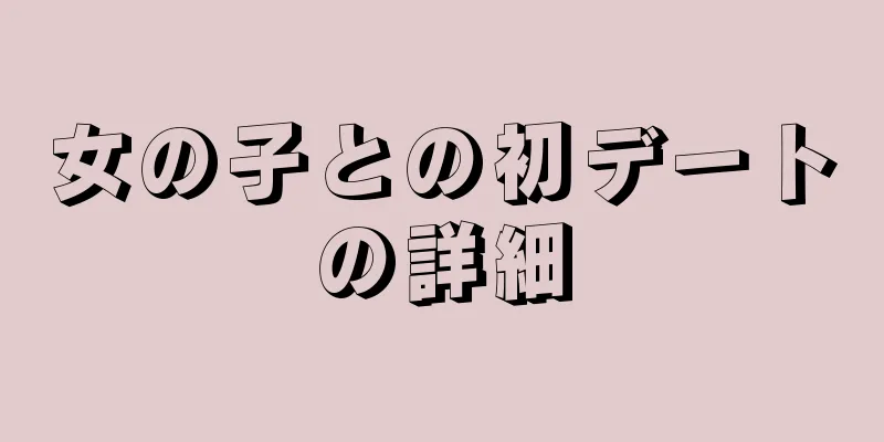 女の子との初デートの詳細