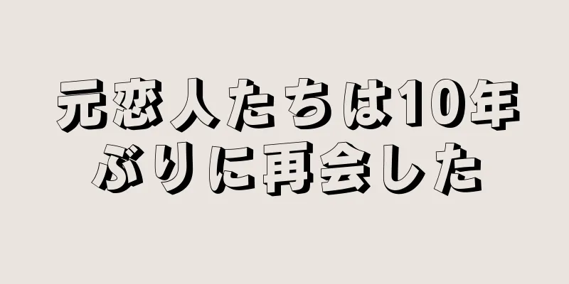 元恋人たちは10年ぶりに再会した