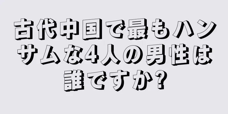 古代中国で最もハンサムな4人の男性は誰ですか?