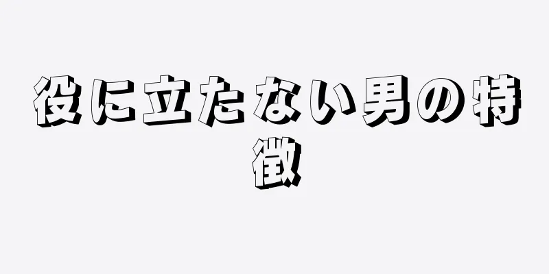 役に立たない男の特徴