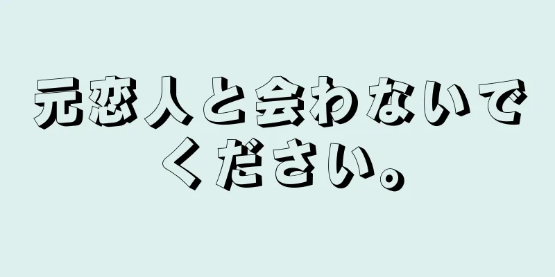 元恋人と会わないでください。