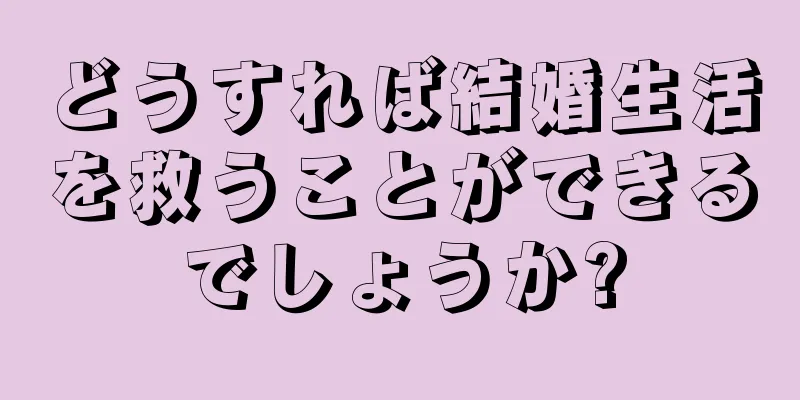 どうすれば結婚生活を救うことができるでしょうか?