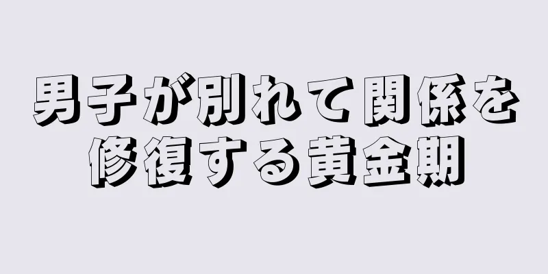 男子が別れて関係を修復する黄金期