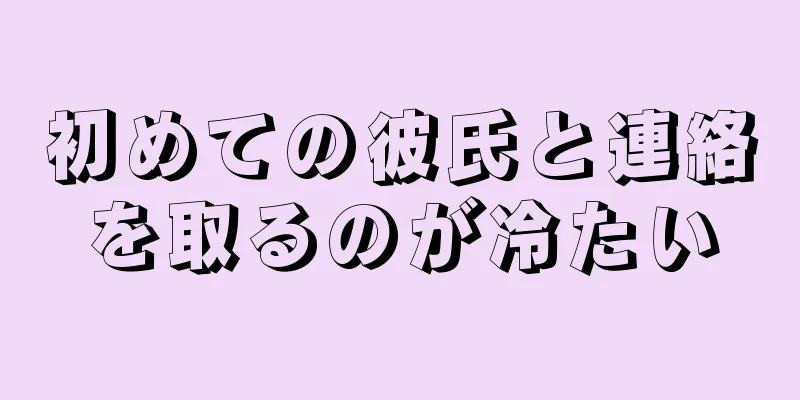 初めての彼氏と連絡を取るのが冷たい
