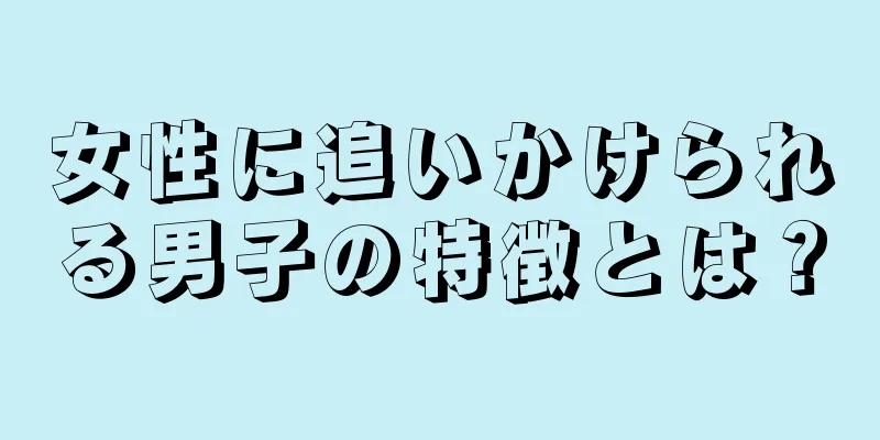 女性に追いかけられる男子の特徴とは？