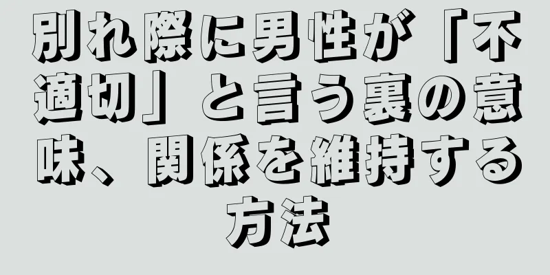 別れ際に男性が「不適切」と言う裏の意味、関係を維持する方法