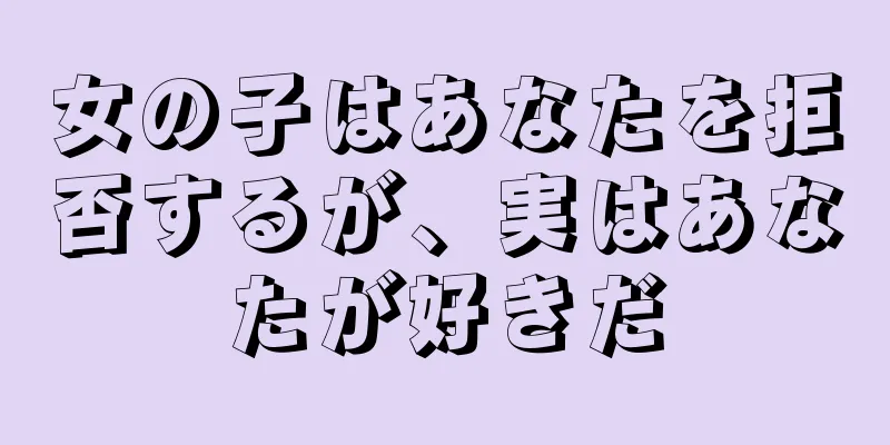 女の子はあなたを拒否するが、実はあなたが好きだ