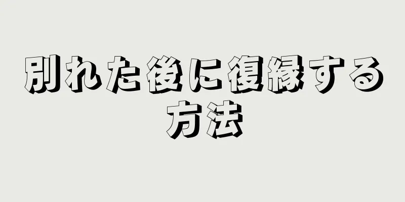 別れた後に復縁する方法