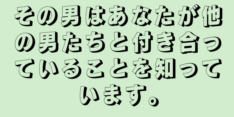 その男はあなたが他の男たちと付き合っていることを知っています。