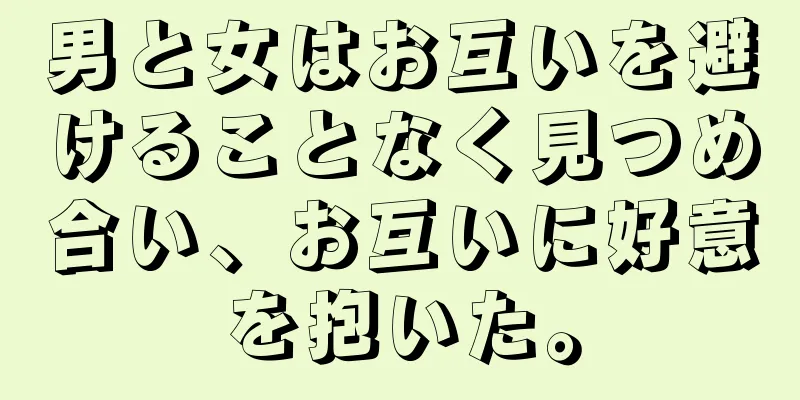 男と女はお互いを避けることなく見つめ合い、お互いに好意を抱いた。