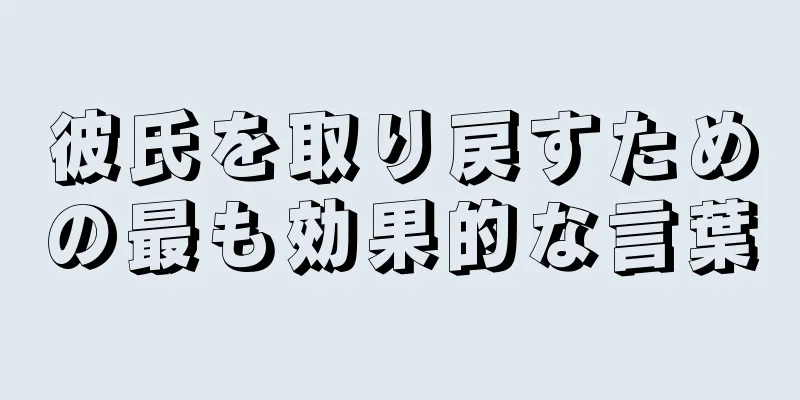彼氏を取り戻すための最も効果的な言葉