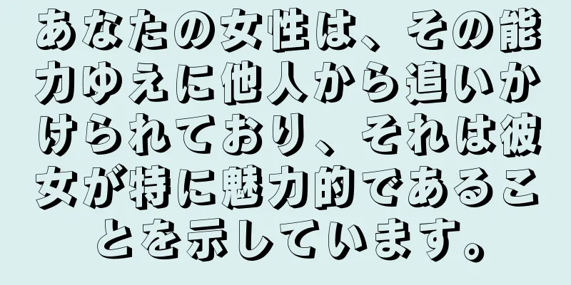 あなたの女性は、その能力ゆえに他人から追いかけられており、それは彼女が特に魅力的であることを示しています。
