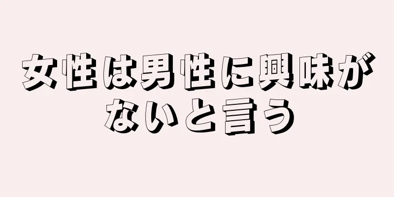 女性は男性に興味がないと言う