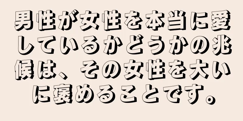 男性が女性を本当に愛しているかどうかの兆候は、その女性を大いに褒めることです。