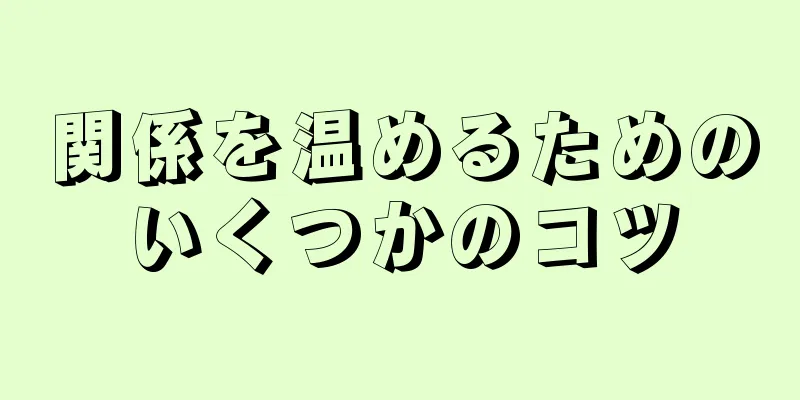関係を温めるためのいくつかのコツ