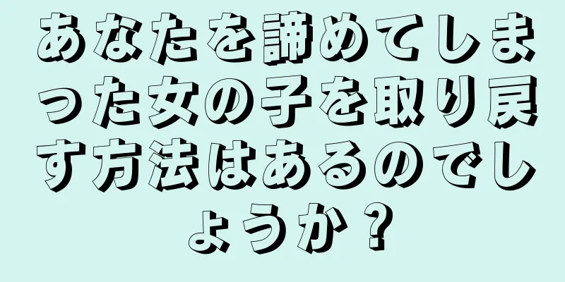 あなたを諦めてしまった女の子を取り戻す方法はあるのでしょうか？