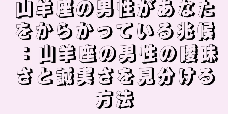 山羊座の男性があなたをからかっている兆候：山羊座の男性の曖昧さと誠実さを見分ける方法