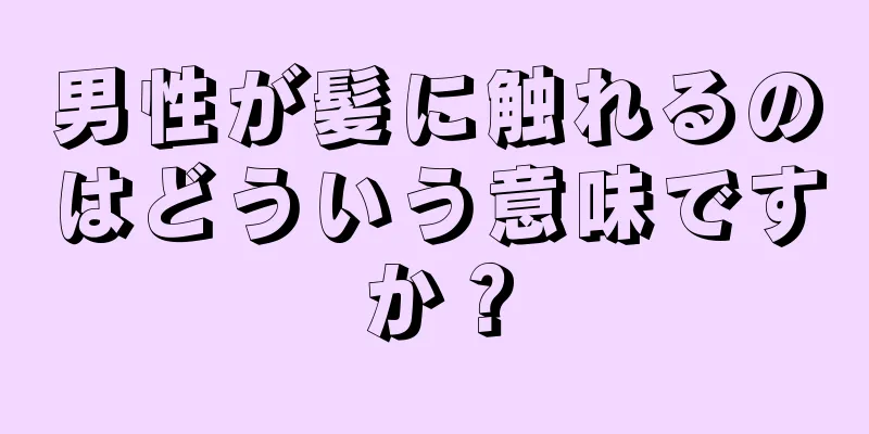 男性が髪に触れるのはどういう意味ですか？
