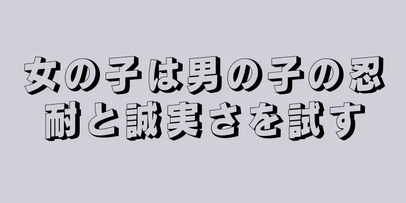 女の子は男の子の忍耐と誠実さを試す