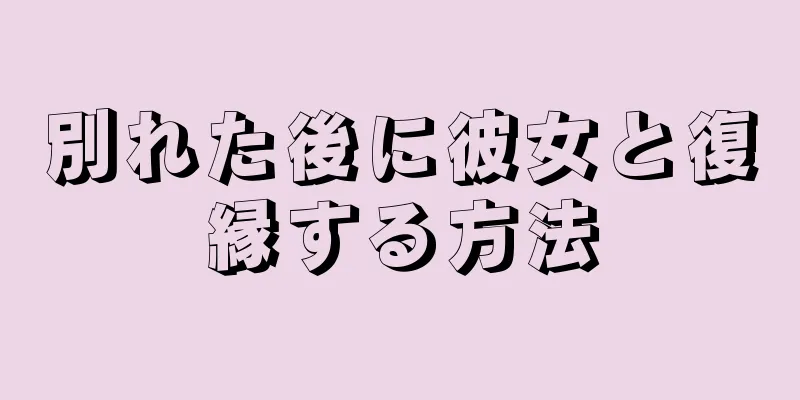 別れた後に彼女と復縁する方法