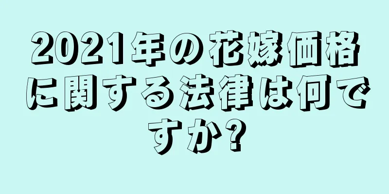 2021年の花嫁価格に関する法律は何ですか?