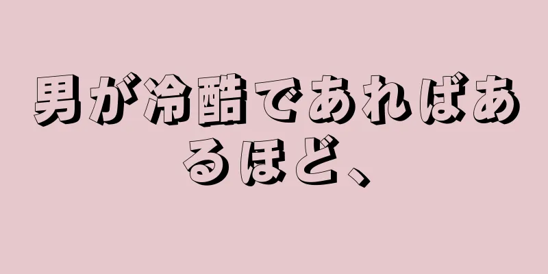 男が冷酷であればあるほど、
