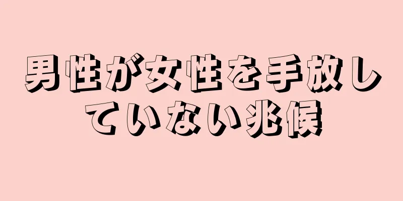 男性が女性を手放していない兆候
