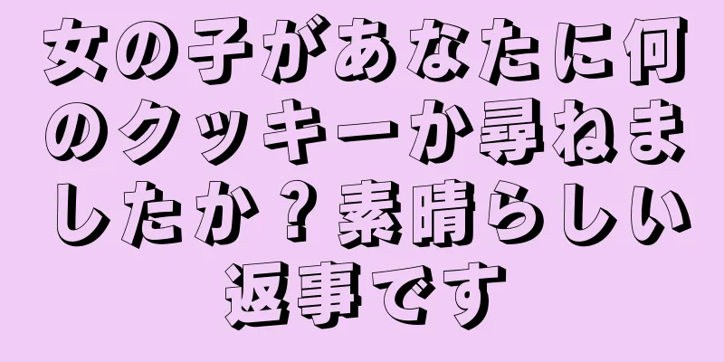 女の子があなたに何のクッキーか尋ねましたか？素晴らしい返事です