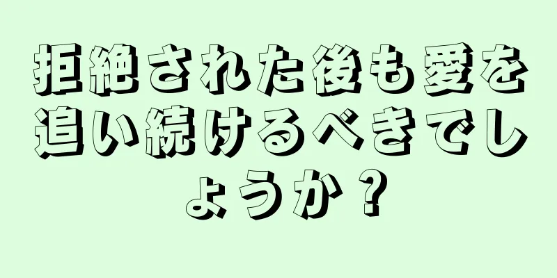 拒絶された後も愛を追い続けるべきでしょうか？