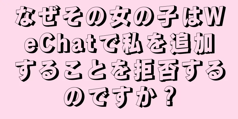 なぜその女の子はWeChatで私を追加することを拒否するのですか？