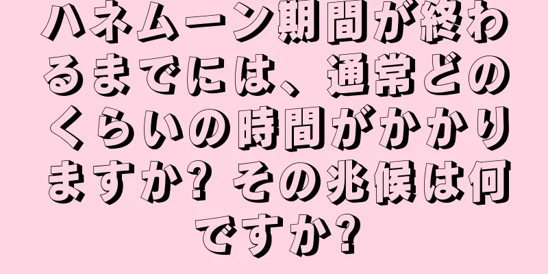 ハネムーン期間が終わるまでには、通常どのくらいの時間がかかりますか? その兆候は何ですか?