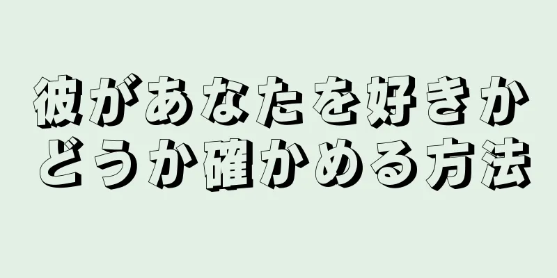 彼があなたを好きかどうか確かめる方法