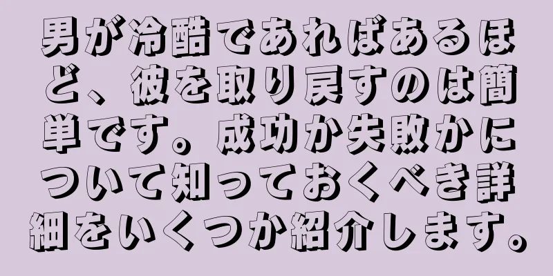 男が冷酷であればあるほど、彼を取り戻すのは簡単です。成功か失敗かについて知っておくべき詳細をいくつか紹介します。