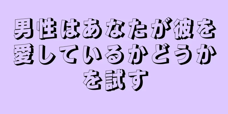 男性はあなたが彼を愛しているかどうかを試す