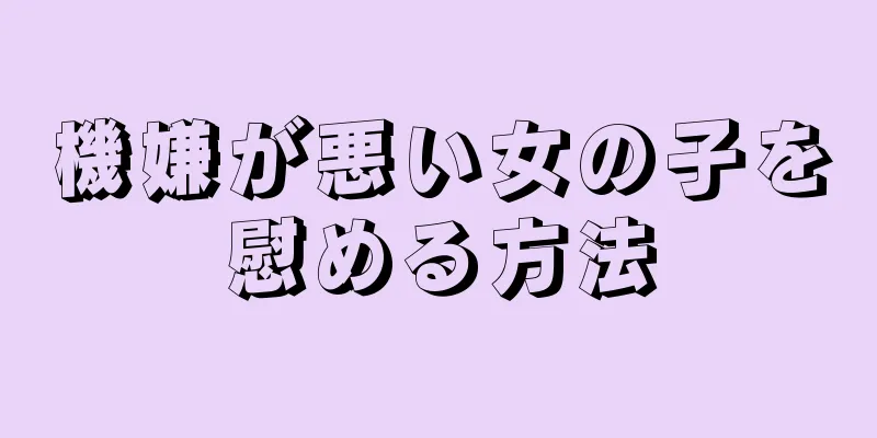 機嫌が悪い女の子を慰める方法