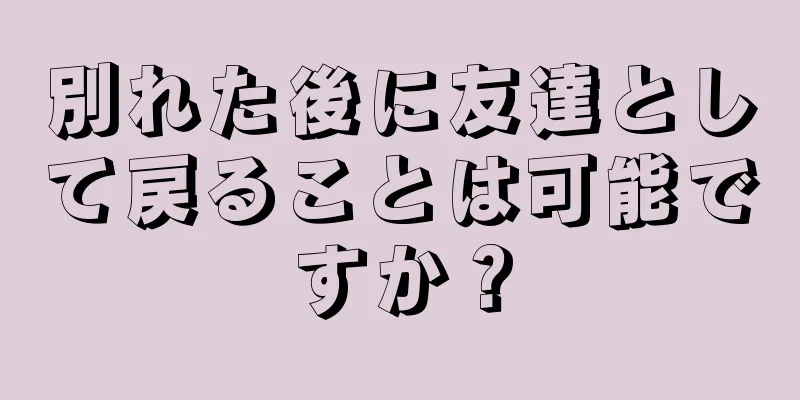 別れた後に友達として戻ることは可能ですか？