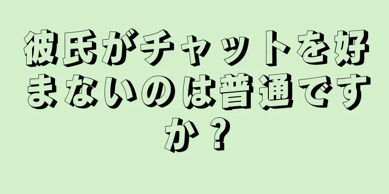 彼氏がチャットを好まないのは普通ですか？