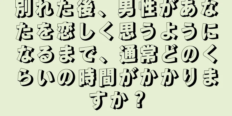 別れた後、男性があなたを恋しく思うようになるまで、通常どのくらいの時間がかかりますか？