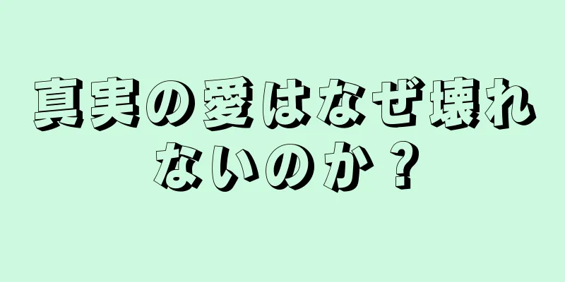 真実の愛はなぜ壊れないのか？