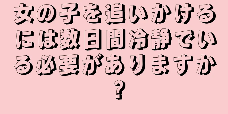 女の子を追いかけるには数日間冷静でいる必要がありますか？