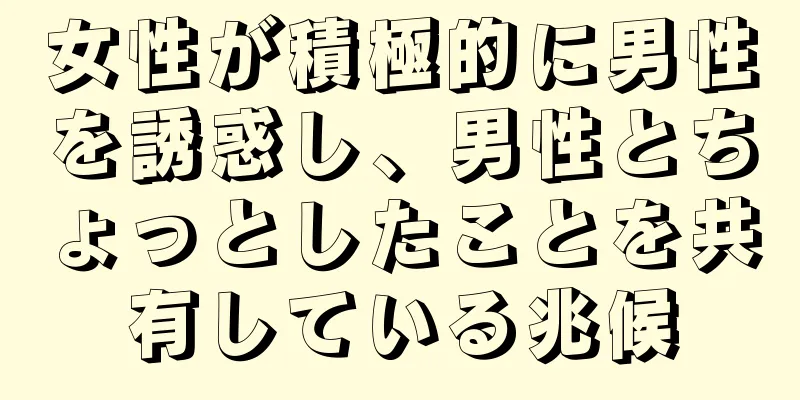女性が積極的に男性を誘惑し、男性とちょっとしたことを共有している兆候