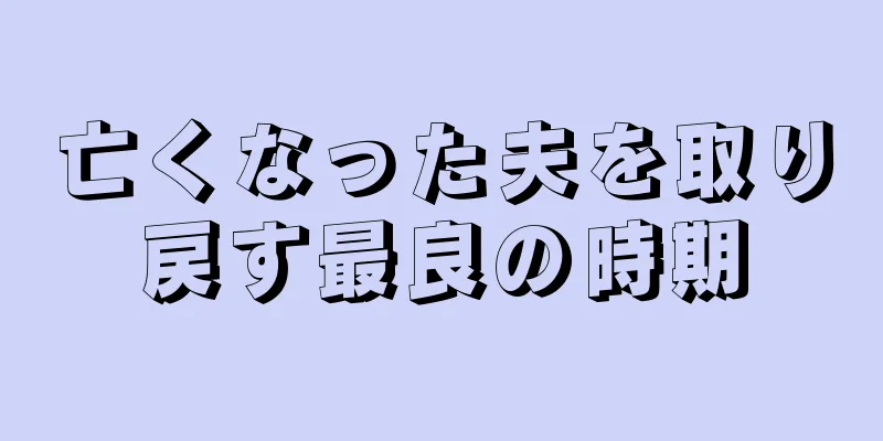 亡くなった夫を取り戻す最良の時期